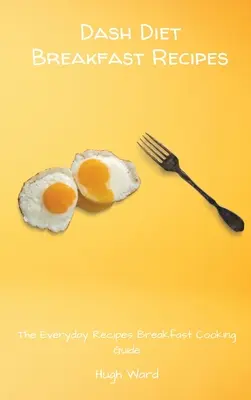 Recettes de petit-déjeuner Dash Diet : Le guide de cuisine du petit déjeuner pour les recettes de tous les jours - Dash Diet Breakfast Recipes: The Everyday Recipes Breakfast Cooking Guide