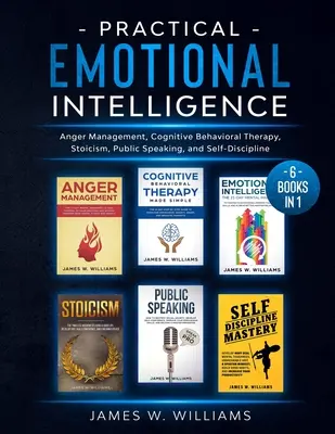 Intelligence émotionnelle pratique : 6 livres en 1 - Gestion de la colère, Thérapie Cognitive Comportementale, Stoïcisme, Prise de parole en public, et Autodiscipline - Practical Emotional Intelligence: 6 Books in 1 - Anger Management, Cognitive Behavioral Therapy, Stoicism, Public Speaking, and Self-Discipline