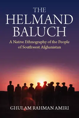 Les Baloutches du Helmand : Une ethnographie autochtone du peuple du sud-ouest de l'Afghanistan - The Helmand Baluch: A Native Ethnography of the People of Southwest Afghanistan