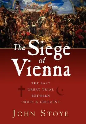 Le siège de Vienne : le dernier grand procès entre la Croix et le Croissant - The Siege of Vienna: The Last Great Trial Between Cross & Crescent