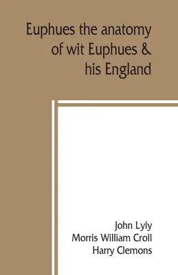 Euphues : l'anatomie de l'esprit ; Euphues et son Angleterre - Euphues: the anatomy of wit; Euphues & his England