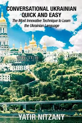 Conversation rapide et facile en ukrainien : la technique la plus innovante pour apprendre la langue ukrainienne - Conversational Ukrainian Quick and Easy: The Most Innovative Technique to Learn the Ukrainian Language