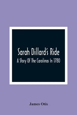 La chevauchée de Sarah Dillard : une histoire des Carolines en 1780 - Sarah Dillard'S Ride: A Story Of The Carolinas In 1780