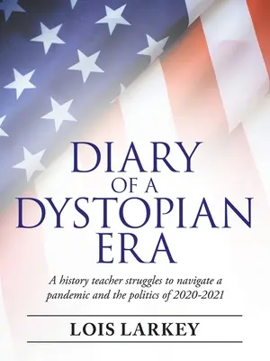 Journal d'une époque dystopique : Un professeur d'histoire s'efforce de faire face à une pandémie et à la politique de 2020-2021 - Diary of a Dystopian Era: A History Teacher Struggles to Navigate a Pandemic and the Politics of 2020-2021