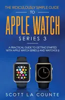 Le Guide Ridiculement Simple de l'Apple Watch Series 3 : Un guide pratique pour démarrer avec l'Apple Watch Series 3 et WatchOS 6 - The Ridiculously Simple Guide to Apple Watch Series 3: A Practical Guide to Getting Started With Apple Watch Series 3 and WatchOS 6