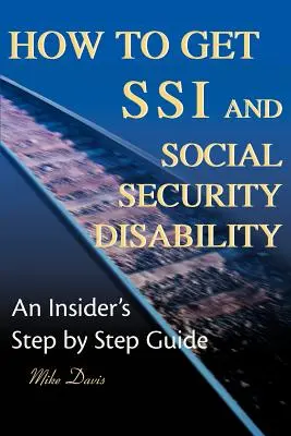 Comment obtenir le SSI et l'invalidité de la sécurité sociale : Un guide d'initié, étape par étape - How to Get SSI & Social Security Disability: An Insider's Step by Step Guide