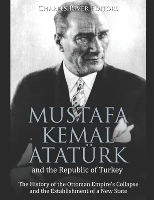 Mustafa Kemal Atatrk et la République de Turquie : L'histoire de l'effondrement de l'Empire ottoman et de la création d'un nouvel État - Mustafa Kemal Atatrk and the Republic of Turkey: The History of the Ottoman Empire's Collapse and the Establishment of a New State