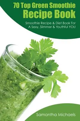 70 Top Green Smoothie Recipe Book : Livre de recettes de smoothie et de régime pour une personne sexy, mince et jeune. - 70 Top Green Smoothie Recipe Book: Smoothie Recipe & Diet Book for a Sexy, Slimmer & Youthful You