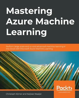 Maîtriser Azure Machine Learning : Réaliser un apprentissage automatique avancé de bout en bout à grande échelle sur le cloud avec Microsoft Azure ML - Mastering Azure Machine Learning: Perform large-scale end-to-end advanced machine learning on the cloud with Microsoft Azure ML