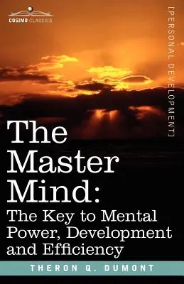 L'esprit maître : La clé de la puissance mentale, du développement et de l'efficacité - The Master Mind: The Key to Mental Power, Development and Efficiency