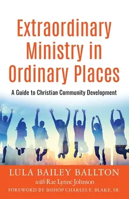 Un ministère extraordinaire dans des lieux ordinaires : Un guide pour le développement de la communauté chrétienne - Extraordinary Ministry in Ordinary Places: A Guide to Christian Community Development