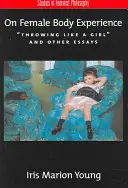 L'expérience du corps féminin : Throwing Like a Girl and Other Essays (Lancer comme une fille et autres essais) - On Female Body Experience: Throwing Like a Girl and Other Essays