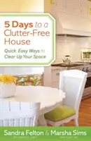 5 jours pour une maison sans désordre : Des moyens rapides et faciles pour désencombrer votre espace - 5 Days to a Clutter-Free House: Quick, Easy Ways to Clear Up Your Space