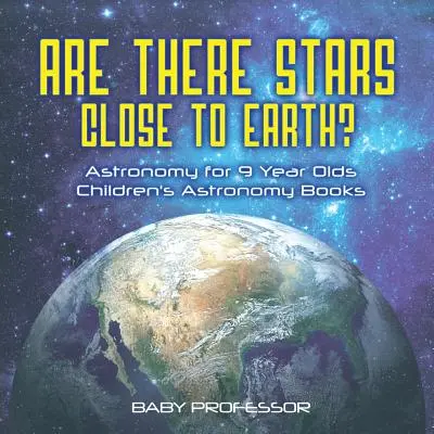 Les étoiles sont-elles proches de la Terre ? Astronomie pour les enfants de 9 ans - Livres d'astronomie pour enfants - Are There Stars Close To Earth? Astronomy for 9 Year Olds - Children's Astronomy Books