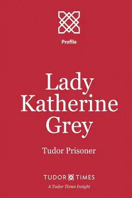 Lady Katherine Grey : prisonnière des Tudor - Lady Katherine Grey: Tudor Prisoner