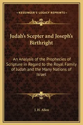 Le sceptre de Juda et le droit d'aînesse de Joseph : Analyse des prophéties de l'Écriture concernant la famille royale de Juda et les nombreuses nations de l'Isr - Judah's Scepter and Joseph's Birthright: An Analysis of the Prophecies of Scripture in Regard to the Royal Family of Judah and the Many Nations of Isr
