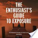 Le guide de l'exposition pour les passionnés : 49 principes photographiques à connaître - The Enthusiast's Guide to Exposure: 49 Photographic Principles You Need to Know