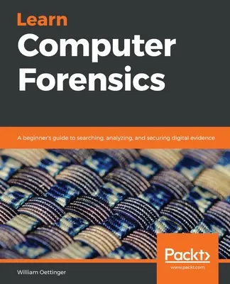 Apprendre la criminalistique informatique : Un guide pour débutants sur la recherche, l'analyse et la sécurisation des preuves numériques - Learn Computer Forensics: A beginner's guide to searching, analyzing, and securing digital evidence
