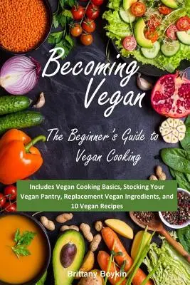 Devenir végétalien : Le guide du débutant pour la cuisine végétalienne : Comprend les bases de la cuisine végétalienne, l'approvisionnement de votre garde-manger végétalien, le remplacement des produits végétaliens. - Becoming Vegan: The Beginner's Guide to Vegan Cooking: Includes Vegan Cooking Basics, Stocking Your Vegan Pantry, Replacement Vegan In