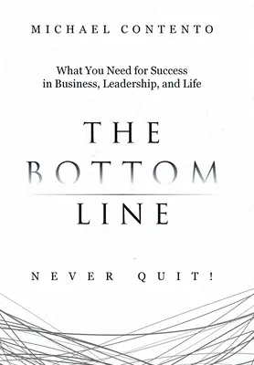 L'essentiel : Ce qu'il faut pour réussir dans les affaires, le leadership et la vie - The Bottom Line: What You Need For Success In Business, Leadership And Life