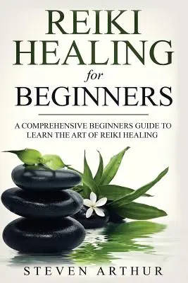 Reiki Healing for Beginners : Un guide complet d'apprentissage de l'art de la guérison par le Reiki pour les débutants - Reiki Healing for Beginners: A Comprehensive Beginner's Guide to Learning the Art of Reiki Healing