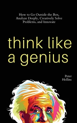 Pensez comme un génie : Comment sortir des sentiers battus, analyser en profondeur, résoudre les problèmes de manière créative et innover. - Think Like a Genius: How to Go Outside the Box, Analyze Deeply, Creatively Solve Problems, and Innovate