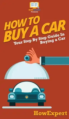 Comment acheter une voiture : Votre guide pas à pas pour l'achat d'une voiture - How To Buy a Car: Your Step By Step Guide In Buying a Car