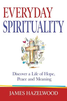 Spiritualité au quotidien : Découvrir une vie d'espoir, de paix et de sens - Everyday Spirituality: Discover a Life of Hope, Peace and Meaning