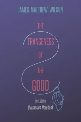 L'étrangeté du bien, y compris le cahier de quarantaine - The Strangeness of the Good, Including Quarantine Notebook