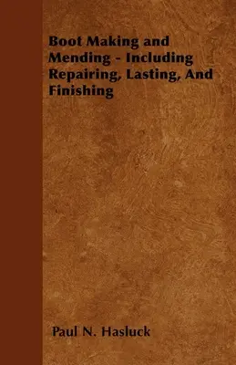 Boot Making and Mending - Including Repairing, Lasting, and Finishing - With 179 Engravings and Diagrams (en anglais seulement) - Boot Making and Mending - Including Repairing, Lasting, and Finishing - With 179 Engravings and Diagrams