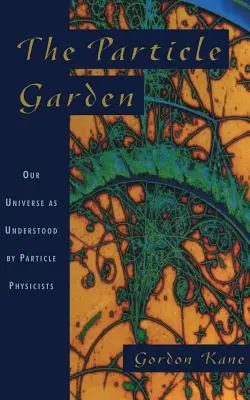 Le jardin des particules : Notre univers tel que le comprennent les physiciens des particules - The Particle Garden: Our Universe as Understood by Particle Physicists