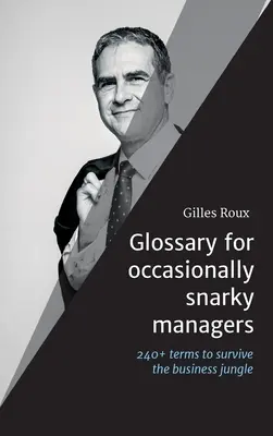 Glossaire pour les managers parfois sarcastiques : 240+ termes, citations et recommandations pour survivre dans la jungle des affaires - Glossary for occasionally snarky managers: 240+ terms, quotes and recommendations to survive the business jungle