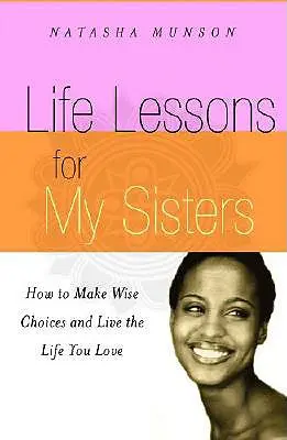 Leçons de vie pour mes sœurs : Comment faire des choix judicieux et vivre une vie que vous aimez ! - Life Lessons for My Sisters: How to Make Wise Choices and Live a Life You Love!