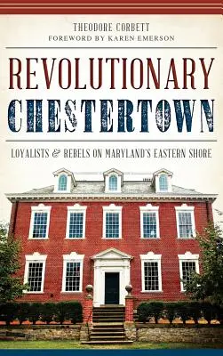 Chestertown révolutionnaire : Loyalistes et rebelles sur la côte est du Maryland - Revolutionary Chestertown: Loyalists & Rebels on Maryland's Eastern Shore