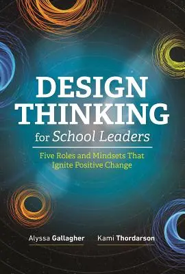 Design Thinking for School Leaders : Cinq rôles et mentalités qui déclenchent un changement positif - Design Thinking for School Leaders: Five Roles and Mindsets That Ignite Positive Change
