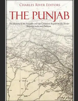 Le Pendjab : L'histoire des Punjabis et de la région contestée à la frontière entre l'Inde et le Pakistan - The Punjab: The History of the Punjabis and the Contested Region on the Border Between India and Pakistan