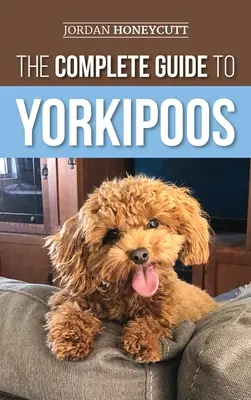 Le guide complet du Yorkipoos : Choisir, préparer, élever, dresser, nourrir et aimer son nouveau chiot Yorkipoo - The Complete Guide to Yorkipoos: Choosing, Preparing For, Raising, Training, Feeding, and Loving Your New Yorkipoo Puppy