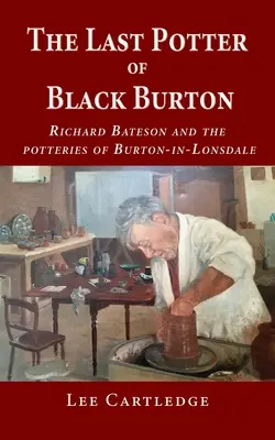 Le dernier potier de Black Burton : Richard Bateson et les poteries de Burton-in-Lonsdale - The Last Potter of Black Burton: Richard Bateson and the potteries of Burton-in-Lonsdale