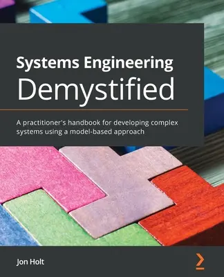 L'ingénierie des systèmes démystifiée : Manuel du praticien pour le développement de systèmes complexes à l'aide d'une approche basée sur les modèles - Systems Engineering Demystified: A practitioner's handbook for developing complex systems using a model-based approach