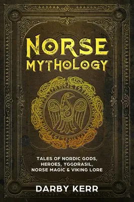 Mythologie nordique : Histoires de dieux nordiques, de héros, d'Yggdrasil, de magie nordique et de traditions vikings - Norse Mythology: Tales of Nordic Gods, Heroes, Yggdrasil, Norse Magic & Viking Lore