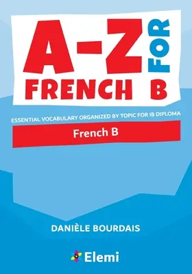 A-Z pour le français B : vocabulaire essentiel organisé par thème pour le diplôme de l'IB - A-Z for French B: Essential vocabulary organized by topic for IB Diploma