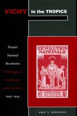 Vichy sous les tropiques : La révolution nationale de Ptain à Madagascar, en Guadeloupe et en Indochine, 1940-44 - Vichy in the Tropics: Ptain's National Revolution in Madagascar, Guadeloupe, and Indochina, 1940-44