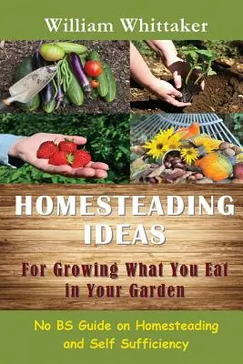 Idées pour cultiver ce que vous mangez dans votre jardin : Guide de l'agriculture familiale et de l'autosuffisance - Homesteading Ideas for Growing What You Eat in Your Garden: No Bs Guide on Homesteading and Self Sufficiency