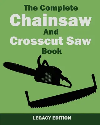 Le livre complet de la tronçonneuse et du tronçonneur (édition patrimoniale) : Matériel de sciage, technique, utilisation, entretien et travail du bois - The Complete Chainsaw and Crosscut Saw Book (Legacy Edition): Saw Equipment, Technique, Use, Maintenance, And Timber Work