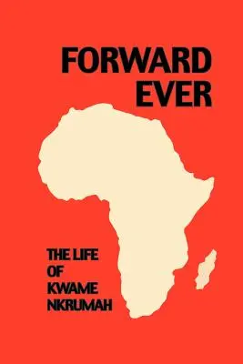 En avant toujours. Kwame Nkrumah : Une biographie - Forward Ever. Kwame Nkrumah: A Biography