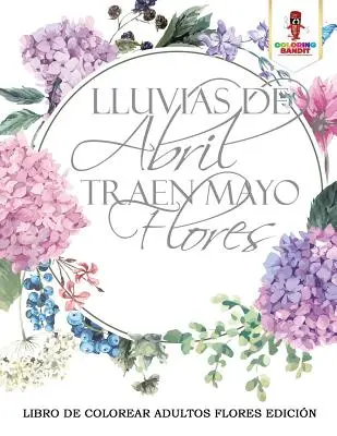 Lluvias De Abril Traen Mayo Flores : Le livre de coloriage des fleurs pour adultes Edicin - Lluvias De Abril Traen Mayo Flores: Libro De Colorear Adultos Flores Edicin