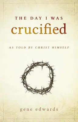 Le jour où j'ai été crucifié : Raconté par le Christ lui-même - The Day I was Crucified: As Told by Christ Himself