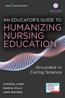 Guide de l'éducateur pour l'humanisation de la formation en soins infirmiers : Enraciné dans la science de la compassion - An Educator's Guide to Humanizing Nursing Education: Grounded in Caring Science