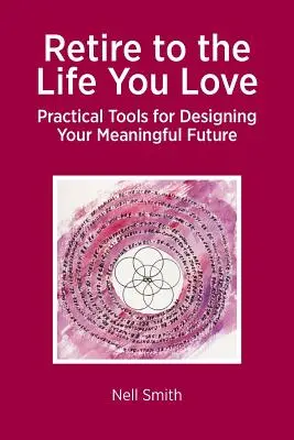 Prenez votre retraite pour la vie que vous aimez : Outils pratiques pour concevoir un avenir plein de sens - Retire to the Life You Love: Practical Tools for Designing Your Meaningful Future