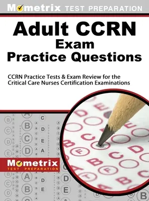 Questions pratiques pour l'examen Ccrn pour adultes : Questions pratiques pour l'examen Ccrn : Tests pratiques et révision pour l'examen de certification des infirmières en soins intensifs - Adult Ccrn Exam Practice Questions: Ccrn Practice Tests & Review for the Critical Care Nurses Certification Examinations